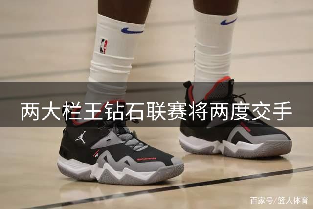 两大栏王钻石联赛将两度交手