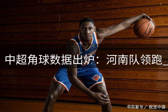 中超角球数据出炉：河南队领跑 重庆铜梁龙表现抢眼