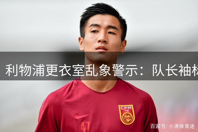 利物浦更衣室乱象警示：队长袖标争夺战暴露团队文化危机