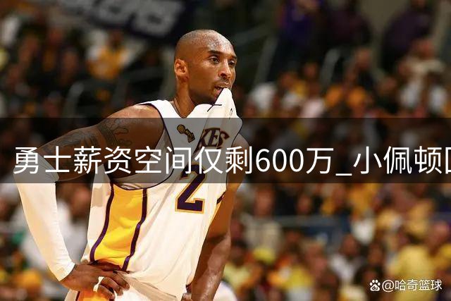勇士薪资空间仅剩600万 小佩顿回归后阵容补强陷僵局