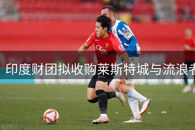 印度财团拟收购莱斯特城与流浪者