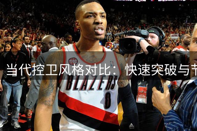当代控卫风格对比：快速突破与节奏掌控之争