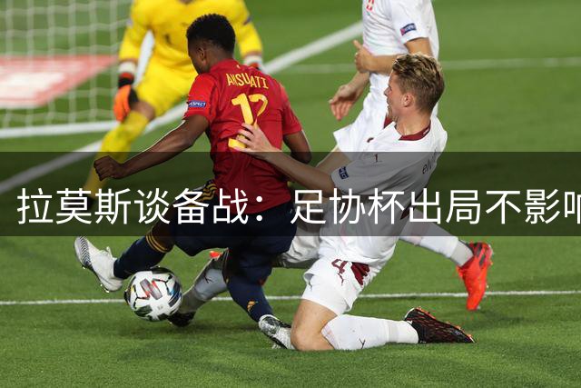 拉莫斯谈备战：足协杯出局不影响斗志 期待主场奏凯