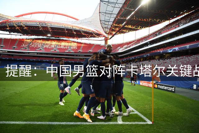提醒：中国男篮对阵卡塔尔关键战今晚上演