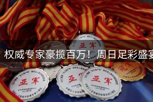 权威专家豪揽百万！周日足彩盛宴上演巅峰对决