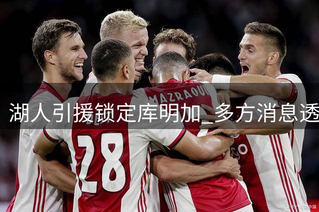 湖人引援锁定库明加 多方消息透露签换交易即将敲定