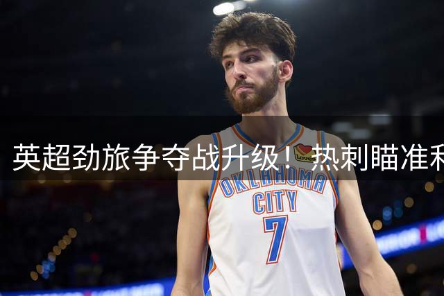 英超劲旅争夺战升级！热刺瞄准利物浦锋线万金油加克波