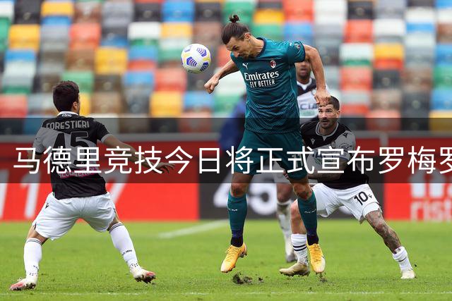 马德里竞技今日将正式宣布罗梅罗转会