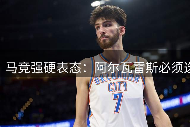 马竞强硬表态：阿尔瓦雷斯必须选择去留