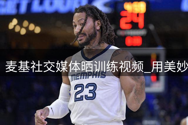 麦基社交媒体晒训练视频 用"美妙的周一"抒发心情