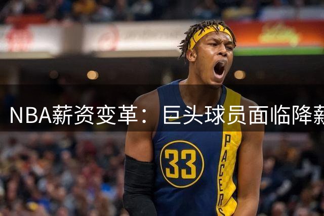 NBA薪资变革：巨头球员面临降薪浪潮